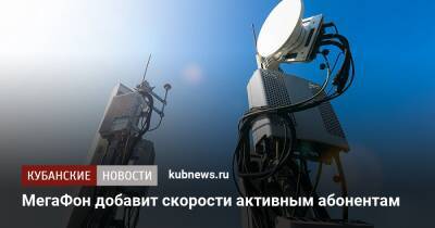 МегаФон добавит скорости активным абонентам - kubnews.ru - Россия - Краснодар