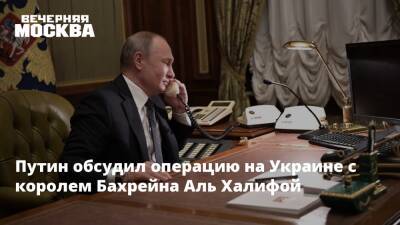 Путин обсудил операцию на Украине с королем Бахрейна Аль Халифой