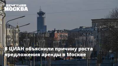 В ЦИАН объяснили причину роста предложения аренды в Москве