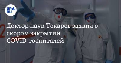 Доктор наук Токарев заявил о скором закрытии COVID-госпиталей