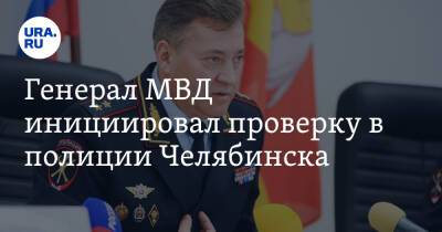 Генерал МВД инициировал проверку в полиции Челябинска