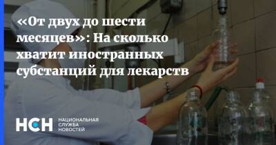 «От двух до шести месяцев»: На сколько хватит иностранных субстанций для лекарств - nsn.fm - Россия