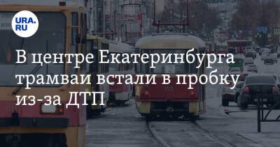 В центре Екатеринбурга трамваи встали в пробку из-за ДТП. Фото