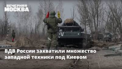 ВДВ России захватили множество западной техники под Киевом