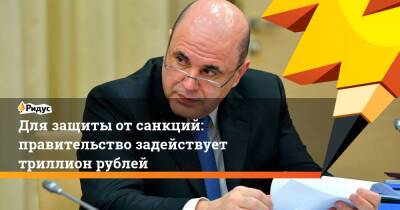Для защиты отсанкций: правительство задействует триллион рублей