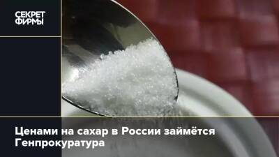 Ценами на сахар в России займётся Генпрокуратура