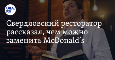 Свердловский ресторатор рассказал, чем можно заменить McDonald’s