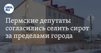 Пермские депутаты согласились селить сирот за пределами города