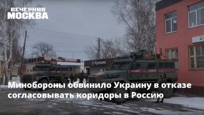 Минобороны обвинило Украину в отказе согласовывать коридоры в Россию