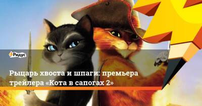Рыцарь хвоста ишпаги: премьера трейлера «Кота всапогах 2»