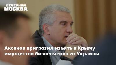 Аксенов пригрозил изъять в Крыму имущество бизнесменов из Украины