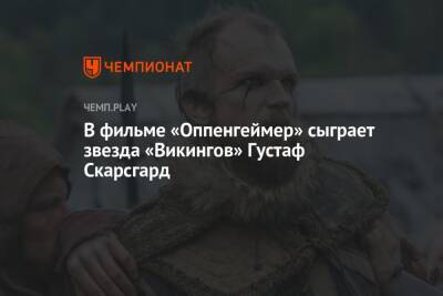 В фильме «Оппенгеймер» сыграет звезда «Викингов» Густаф Скарсгард