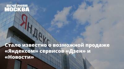 Стало известно о возможной продаже «Яндексом» сервисов «Дзен» и «Новости»