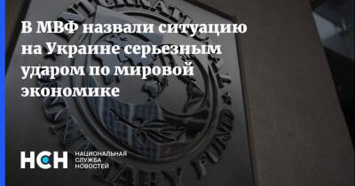 В МВФ назвали ситуацию на Украине серьезным ударом по мировой экономике