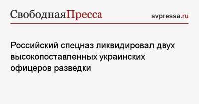 Российский спецназ ликвидировал двух высокопоставленных украинских офицеров разведки