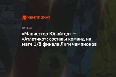 «Манчестер Юнайтед» — «Атлетико»: составы команд на матч 1/8 финала Лиги чемпионов