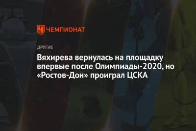 Вяхирева вернулась на площадку впервые после Олимпиады-2020, но «Ростов-Дон» проиграл ЦСКА
