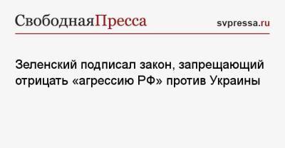 Зеленский подписал закон, запрещающий отрицать «агрессию РФ» против Украины