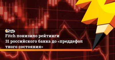 Fitch понизило рейтинги 31 российского банка до«преддефолтного состояния» - ridus.ru - Россия