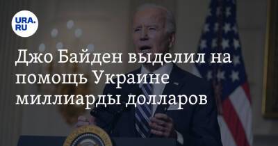 Джо Байден выделил на помощь Украине миллиарды долларов