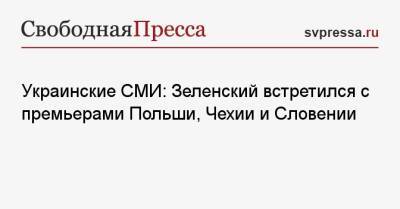 Украинские СМИ: Зеленский встретился с премьерами Польши, Чехии и Словении
