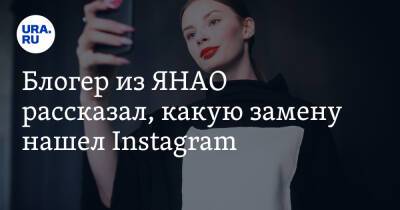 Блогер из ЯНАО рассказал, какую замену нашел Instagram