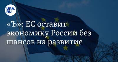 «Ъ»: ЕС оставит экономику России без шансов на развитие