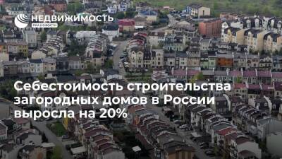 Себестоимость строительства загородных домов в России выросла на 20%
