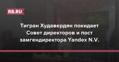 Тигран Худавердян покидает Совет директоров и пост замгендиректора Yandex N.V.