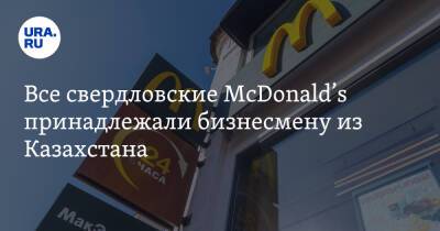 Все свердловские McDonald’s принадлежали бизнесмену из Казахстана. Его задержали в Алма-Ате