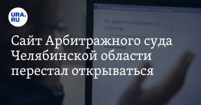 Сайт Арбитражного суда Челябинской области перестал открываться