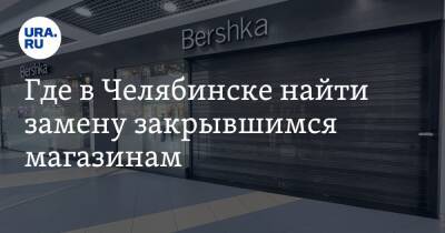 Где в Челябинске найти замену закрывшимся магазинам. Фото
