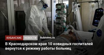 В Краснодарском крае 10 ковидных госпиталей вернутся к режиму работы больниц