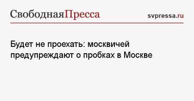 Будет не проехать: москвичей предупреждают о пробках в Москве