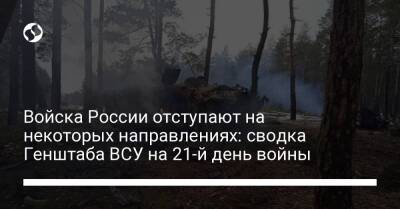 Войска России отступают на некоторых направлениях: сводка Генштаба ВСУ на 21-й день войны