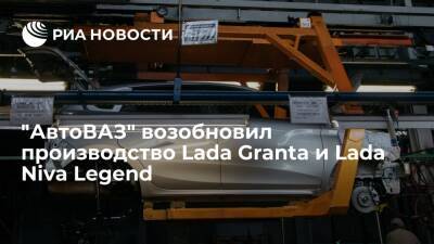 "АвтоВАЗ" возобновил производство Lada Granta и Lada Niva Legend, прерванное 5 марта