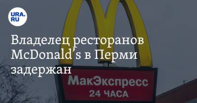 Владелец ресторанов McDonald’s в Перми задержан