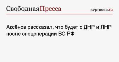 Аксёнов рассказал, что будет с ДНР и ЛНР после спецоперации ВС РФ