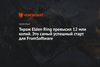 Тираж Elden Ring превысил 12 млн копий. Это самый успешный старт для FromSoftware