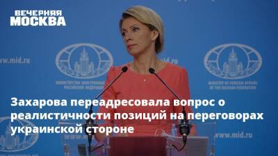 Захарова переадресовала вопрос о реалистичности позиций на переговорах украинской стороне