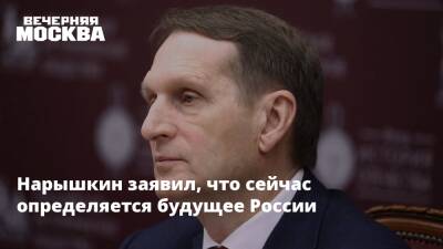 Нарышкин заявил, что сейчас определяется будущее России