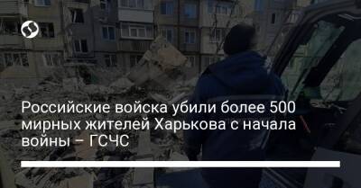 Российские войска убили более 500 мирных жителей Харькова с начала войны – ГСЧС