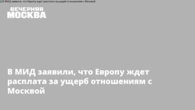 В МИД заявили, что Европу ждет расплата за ущерб отношениям с Москвой