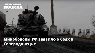 Минобороны РФ заявило о боях в Северодонецке
