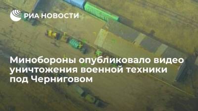 Минобороны России показало уничтожение техники и склада боеприпасов в Черниговской области