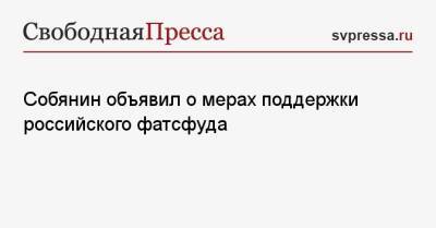 Собянин объявил о мерах поддержки российского фатсфуда