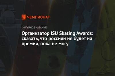 Организатор ISU Skating Awards: сказать, что россиян не будет на премии, пока не могу