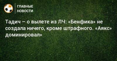 Тадич – о вылете из ЛЧ: «Бенфика» не создала ничего, кроме штрафного. «Аякс» доминировал»