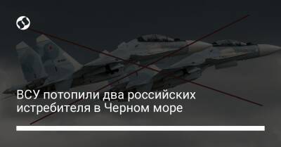 ВСУ потопили два российских истребителя в Черном море