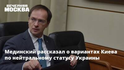 Мединский рассказал о вариантах Киева по нейтральному статусу Украины
